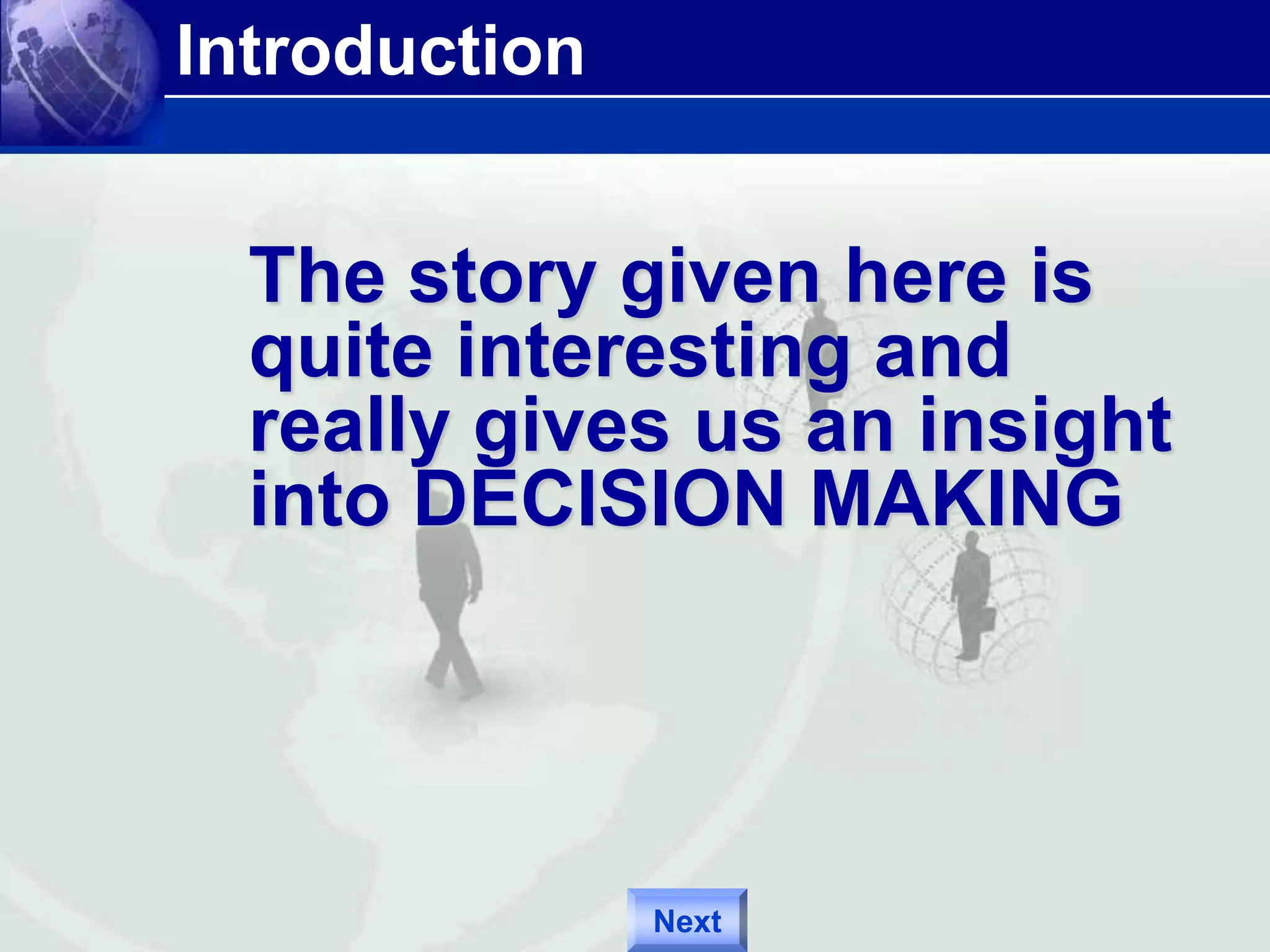 Introduction 
The story given here is 
quite interesting and 
really gives us an insight 
into DECISION MAKING 
Next 
 