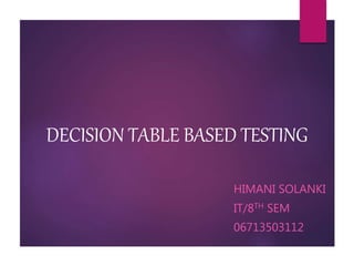 DECISION TABLE BASED TESTING
HIMANI SOLANKI
IT/8TH SEM
06713503112
 