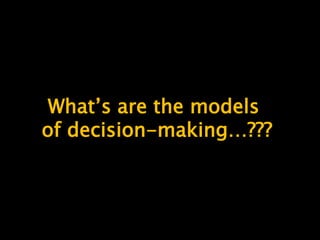 What’s are the models
of decision-making…???