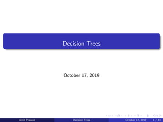 Decision Trees
October 17, 2019
Amit Praseed Decision Trees October 17, 2019 1 / 43
 