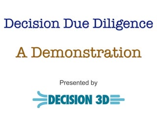 Decision Due Diligence

 A Demonstration
        Presented by
 