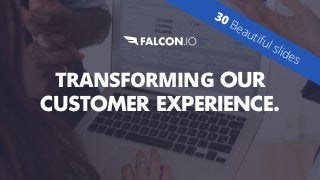 TRANSFORMING OUR
CUSTOMER EXPERIENCE.
30 Beautiful slides
 