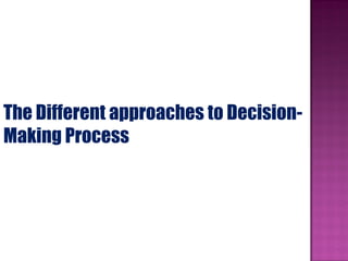 The Different approaches to Decision-
Making Process
 