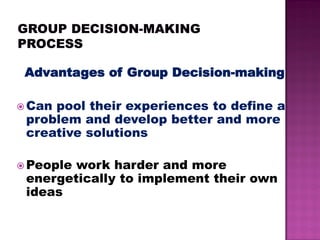 Advantages of Group Decision-making
 Can pool their experiences to define a
problem and develop better and more
creative solutions
 People work harder and more
energetically to implement their own
ideas
 