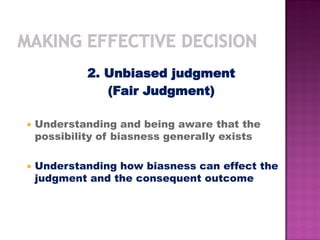 2. Unbiased judgment
(Fair Judgment)
 Understanding and being aware that the
possibility of biasness generally exists
 Understanding how biasness can effect the
judgment and the consequent outcome
 