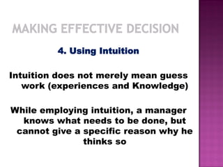 4. Using Intuition
Intuition does not merely mean guess
work (experiences and Knowledge)
While employing intuition, a manager
knows what needs to be done, but
cannot give a specific reason why he
thinks so
 