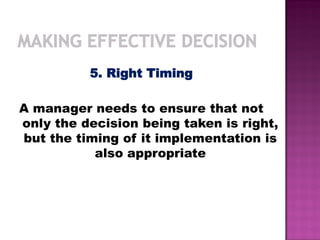 5. Right Timing
A manager needs to ensure that not
only the decision being taken is right,
but the timing of it implementation is
also appropriate
 