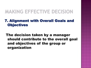 7. Alignment with Overall Goals and
Objectives
The decision taken by a manager
should contribute to the overall goal
and objectives of the group or
organization
 