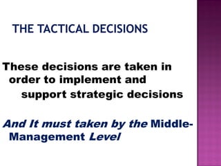 These decisions are taken in
order to implement and
support strategic decisions
And It must taken by the Middle-
Management Level
 
