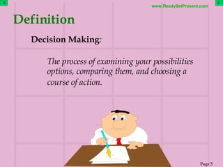 Definition <ul><li>Decision Making : </li></ul>The process of examining your possibilities options, comparing them, and ch...