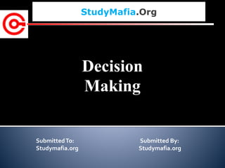 StudyMafia.Org
SubmittedTo: Submitted By:
Studymafia.org Studymafia.org
Decision
Making
 
