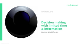 Proprietary & Confidential
Product World Forum
SEPTEMBER 18, 2018
Decision making
with limited time
& information
 