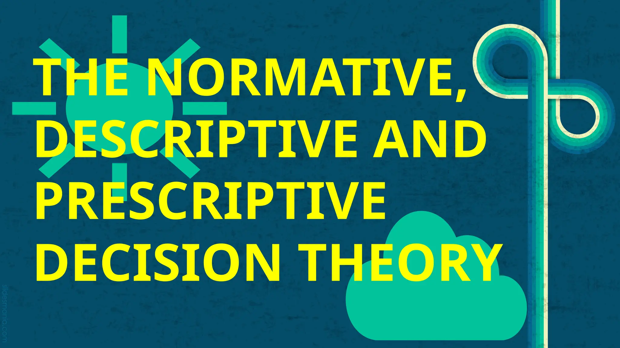 slidesmania.com
THE NORMATIVE,
DESCRIPTIVE AND
PRESCRIPTIVE
DECISION THEORY
 