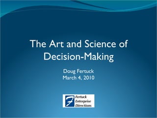 The Art and Science of Decision-Making Doug Fertuck March 4, 2010 