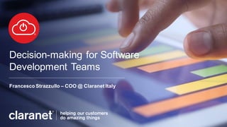 Decision-making for Software
Development Teams
Francesco Strazzullo – COO @ Claranet Italy
 