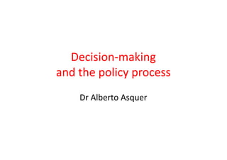 Decision-making
and the policy process
Dr Alberto Asquer
 