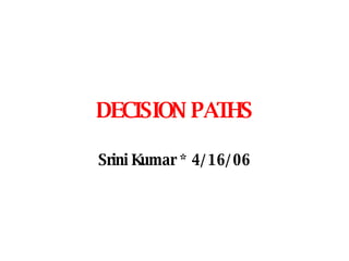 DECISION PATHS Srini Kumar *  4/16/06 