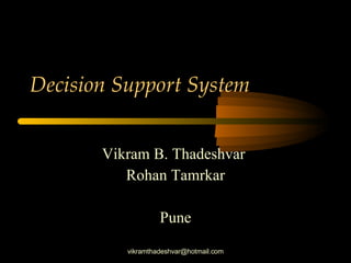 Decision Support System   Vikram B. Thadeshvar  Rohan Tamrkar Pune [email_address] 