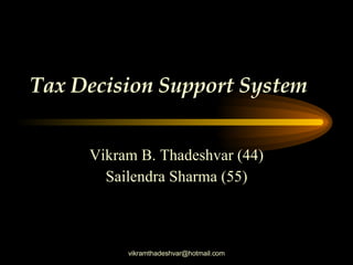 Tax Decision Support System   Vikram B. Thadeshvar (44) Sailendra Sharma (55) 