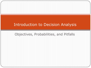 Introduction to Decision Analysis
Objectives, Probabilities, and Pitfalls
 