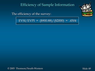 49Slide© 2005 Thomson/South-Western
Efficiency of Sample Information
The efficiency of the survey:
EVSI/EVPI = ($900.88)/($2000) = .4504
 