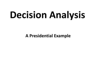 Decision Analysis
A Presidential Example

 