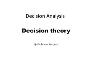 Decision Analysis
Decision theory
By Dr.Ammara Khakwani
 