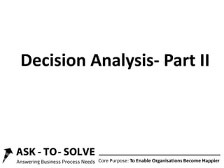 Core Purpose: To Enable Organisations Become Happier
Decision Analysis- Part II
 