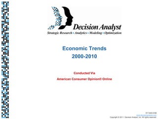 Economic Trends
        2000-2010


          Conducted Via
American Consumer Opinion® Online




                                                                              817-640-6166
                                                               www.decisionanalyst.com
                               Copyright © 2011. Decision Analyst, Inc. All rights reserved.
 