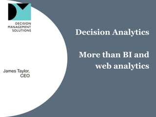 Decision Analytics More than BI and web analytics James Taylor, CEO 