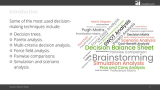 citoolkit.com
citoolkit.com
citoolkit.com
Introduction
Some of the most used decision-
making techniques include:
Decision trees.
Pareto analysis.
Multi-criteria decision analysis.
Force field analysis.
Pairwise comparisons
Simulation and scenario
analysis.
Decision Balance Sheet 4
 