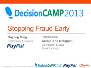 Stopping Fraud Early
Ouyang Ming

Interviewed by

Distinguished Scientist

Carole-Ann Matignon
Co-Founder & CEO
Sparkling Logic

© 2013 Sparkling Logic, Inc. company confidential

 