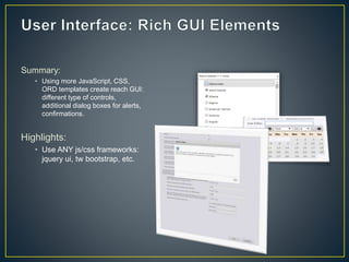 Summary: 
• Using more JavaScript, CSS, 
ORD templates create reach GUI: 
different type of controls, 
additional dialog boxes for alerts, 
confirmations. 
Highlights: 
• Use ANY js/css frameworks: 
jquery ui, tw bootstrap, etc. 
 
