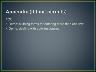 TOC: 
• Demo: building forms for entering more than one row 
• Demo: dealing with auto-responses. 
