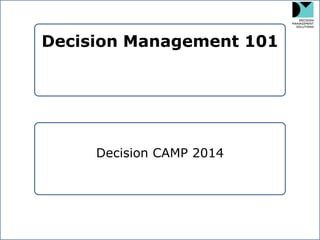 Decision Management 101 
Decision Management 101 
Decision CAMP 2014  