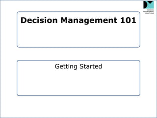 Decision Management 101 
Decision Management 101 
Getting Started  
