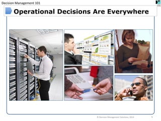 Decision Management 101 
© Decision Management Solutions, 2014 
9 
Operational Decisions Are Everywhere  