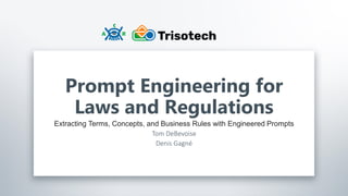 Trisotech.com
Prompt Engineering for
Laws and Regulations
Extracting Terms, Concepts, and Business Rules with Engineered Prompts
Tom DeBevoise
Denis Gagné
 