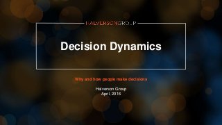 Decision Dynamics
Why and how people make decisions
Halverson Group
April, 2016
 