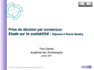 Prise de décision par consensus : Etude sur la scalabilité –  Réponse à Pascal Baudry Yves Caseau Académie des Technologies Juillet 2011 