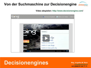 Decisionengines Von der Suchmaschine zur Decisionengine Video abspielen:  http://www.decisionengine.com / Mag. Angelika M. Röck [email_address] +43 (0)650 81 00 77 11  