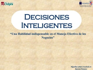 Decisiones Inteligentes “ Una Habilidad indispensable en el Manejo Efectivo de los Negocios” Miguelina zabala Consultaría en Recursos Humanos 