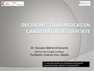 Dr. Gonzalo Aldámiz-Echevarria
Servicio de Cirugía Cardiaca
Fundación Jiménez Díaz, Madrid.
1º curso Monográfico de Cardiología del Deporte
Casa del Corazón, Madrid 17 de junio 2016
 