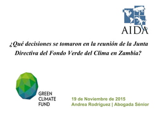 19 de Noviembre de 2015
Andrea Rodríguez | Abogada Sénior
¿Qué decisiones se tomaron en la reunión de la Junta
Directiva del Fondo Verde del Clima en Zambia?
 