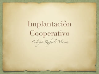 Implantación
Cooperativo
Colegio Rafaela Ybarra
 