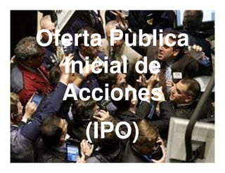 Oferta Pùblica
  Inicial de
  Acciones
    (IPO)
                 34
 