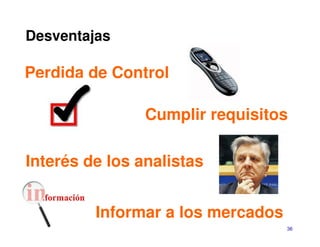 Desventajas

Perdida de Control

                Cumplir requisitos

Interés de los analistas


         Informar a los mercados
                                   36
 