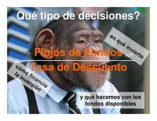 Qué tipo de decisiones?


   Flujos de Fondos
  Tasa de Descuento

           y qué hacemos con los
             fondos disponibles
                                   4
 