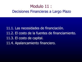 Modulo 11 :
Decisiones Financieras a Largo Plazo
11.1. Las necesidades de financiación.
11.2. El costo de la fuentes de financiamiento.
11.3. El costo de capital.
11.4. Apalancamiento financiero.
 