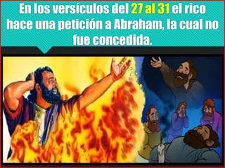 En los versículos del 27 al 31 el rico
hace una petición a Abraham, la cual no
fue concedida.
 